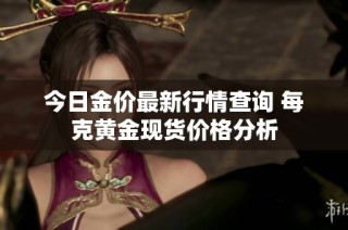 今日金价最新行情查询 每克黄金现货价格分析