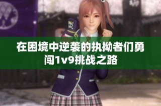 在困境中逆袭的执拗者们勇闯1v9挑战之路
