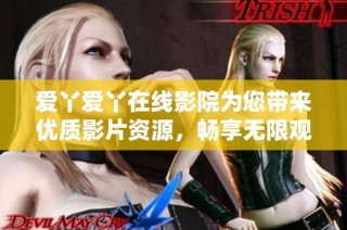爱丫爱丫在线影院为您带来优质影片资源，畅享无限观影乐趣
