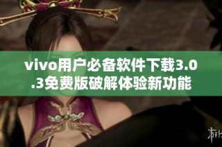 vivo用户必备软件下载3.0.3免费版破解体验新功能