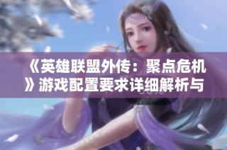 《英雄联盟外传：聚点危机》游戏配置要求详细解析与推荐