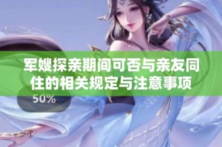 军嫂探亲期间可否与亲友同住的相关规定与注意事项