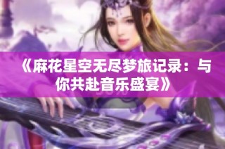 《麻花星空无尽梦旅记录：与你共赴音乐盛宴》