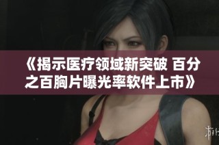 《揭示医疗领域新突破 百分之百胸片曝光率软件上市》