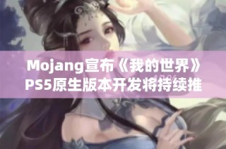 Mojang宣布《我的世界》PS5原生版本开发将持续推出新内容
