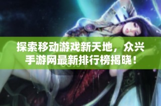 探索移动游戏新天地，众兴手游网最新排行榜揭晓！