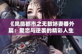《凤临都市之无敌娇妻番外篇：爱恋与逆袭的精彩人生》