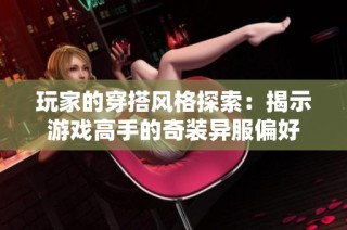 玩家的穿搭风格探索：揭示游戏高手的奇装异服偏好