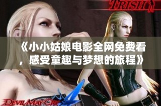 《小小姑娘电影全网免费看，感受童趣与梦想的旅程》