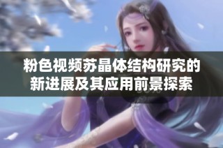 粉色视频苏晶体结构研究的新进展及其应用前景探索