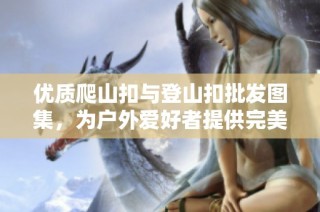 优质爬山扣与登山扣批发图集，为户外爱好者提供完美选择
