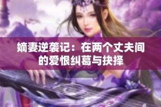 嫡妻逆袭记：在两个丈夫间的爱恨纠葛与抉择