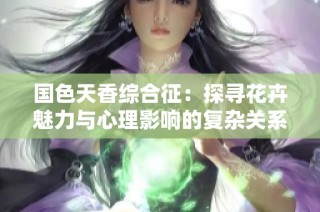 国色天香综合征：探寻花卉魅力与心理影响的复杂关系