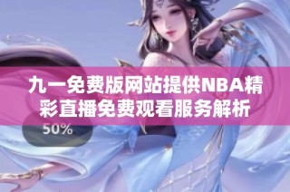 九一免费版网站提供NBA精彩直播免费观看服务解析