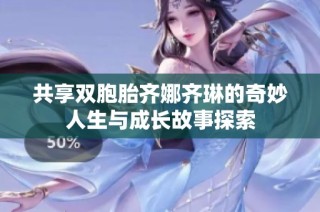 共享双胞胎齐娜齐琳的奇妙人生与成长故事探索