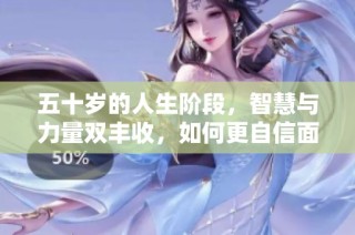 五十岁的人生阶段，智慧与力量双丰收，如何更自信面对未来
