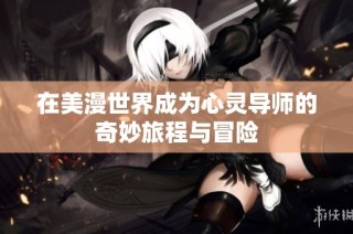 在美漫世界成为心灵导师的奇妙旅程与冒险