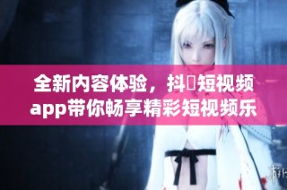 全新内容体验，抖抈短视频app带你畅享精彩短视频乐趣