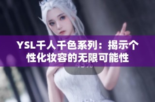 YSL千人千色系列：揭示个性化妆容的无限可能性