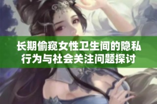 长期偷窥女性卫生间的隐私行为与社会关注问题探讨