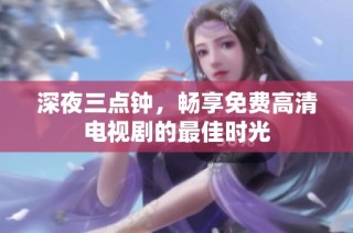 深夜三点钟，畅享免费高清电视剧的最佳时光