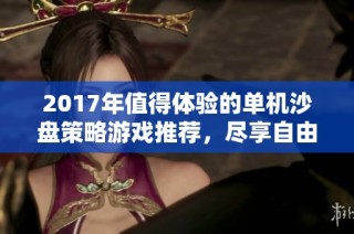 2017年值得体验的单机沙盘策略游戏推荐，尽享自由创造乐趣