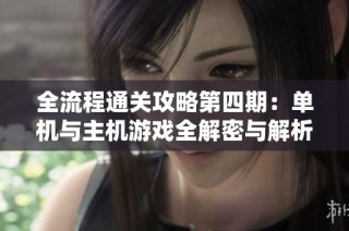 全流程通关攻略第四期：单机与主机游戏全解密与解析