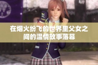 在烟火纷飞的世界里父女之间的温情故事落幕