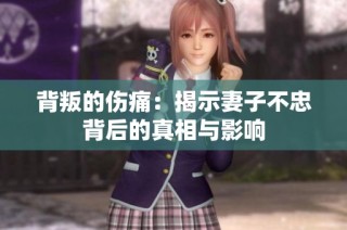 背叛的伤痛：揭示妻子不忠背后的真相与影响