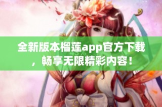 全新版本榴莲app官方下载，畅享无限精彩内容！