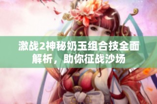 激战2神秘奶玉组合技全面解析，助你征战沙场