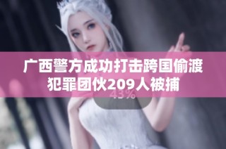 广西警方成功打击跨国偷渡犯罪团伙209人被捕