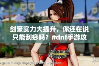 剑豪实力大提升，你还在说只能刮痧吗？#dnf手游攻略