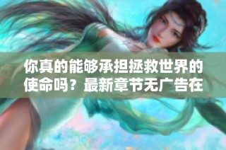 你真的能够承担拯救世界的使命吗？最新章节无广告在线阅读