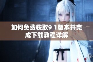 如何免费获取9 1版本并完成下载教程详解