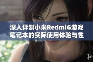 深入评测小米RedmiG游戏笔记本的实际使用体验与性能分析