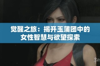 觉醒之旅：揭开玉蒲团中的女性智慧与欲望探索