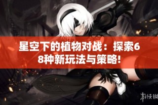 星空下的植物对战：探索68种新玩法与策略!