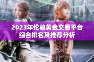 2023年伦敦黄金交易平台综合排名及推荐分析