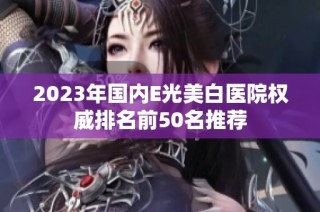 2023年国内E光美白医院权威排名前50名推荐