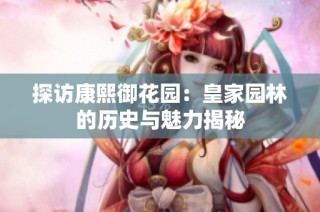 探访康熙御花园：皇家园林的历史与魅力揭秘