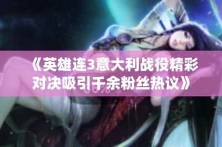 《英雄连3意大利战役精彩对决吸引千余粉丝热议》