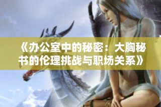 《办公室中的秘密：大胸秘书的伦理挑战与职场关系》