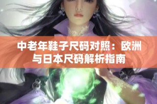 中老年鞋子尺码对照：欧洲与日本尺码解析指南