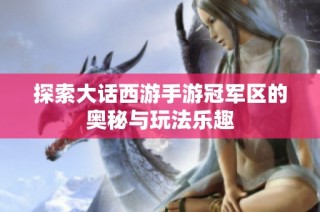 探索大话西游手游冠军区的奥秘与玩法乐趣