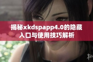 揭秘xkdspapp4.0的隐藏入口与使用技巧解析
