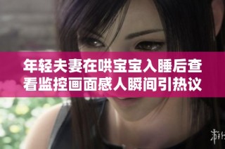 年轻夫妻在哄宝宝入睡后查看监控画面感人瞬间引热议