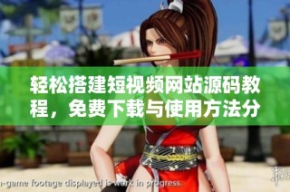 轻松搭建短视频网站源码教程，免费下载与使用方法分享