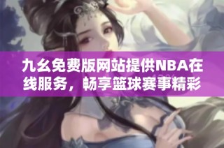 九幺免费版网站提供NBA在线服务，畅享篮球赛事精彩内容