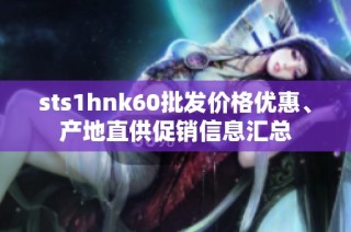 sts1hnk60批发价格优惠、产地直供促销信息汇总